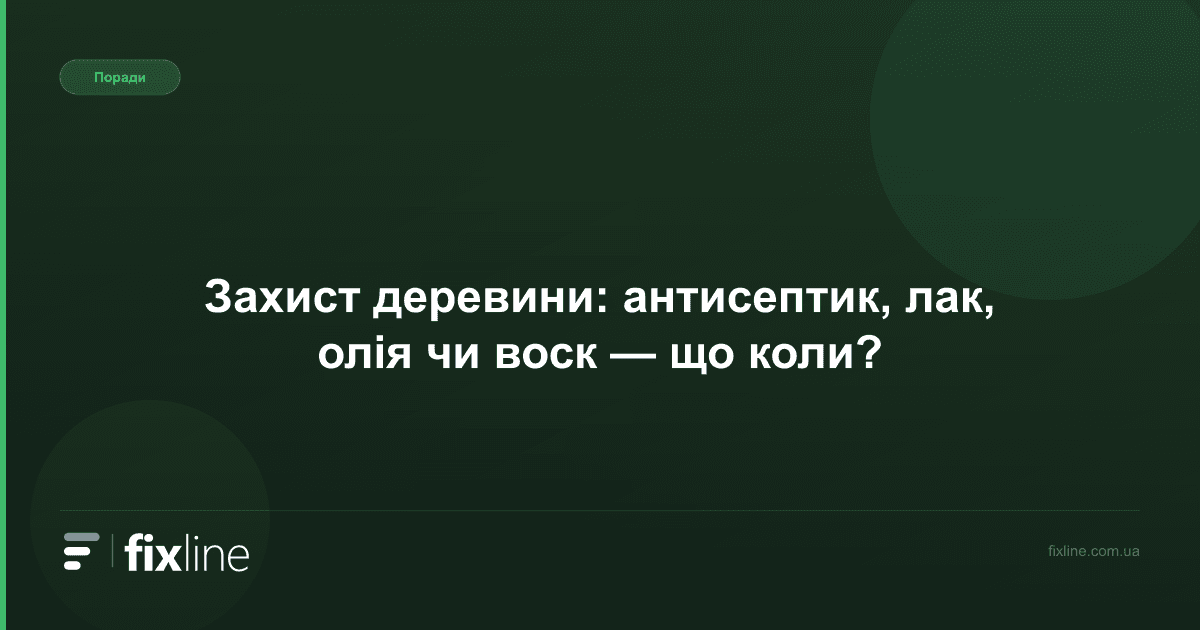 Захист деревини: антисептик, лак, олія чи воск — що коли?