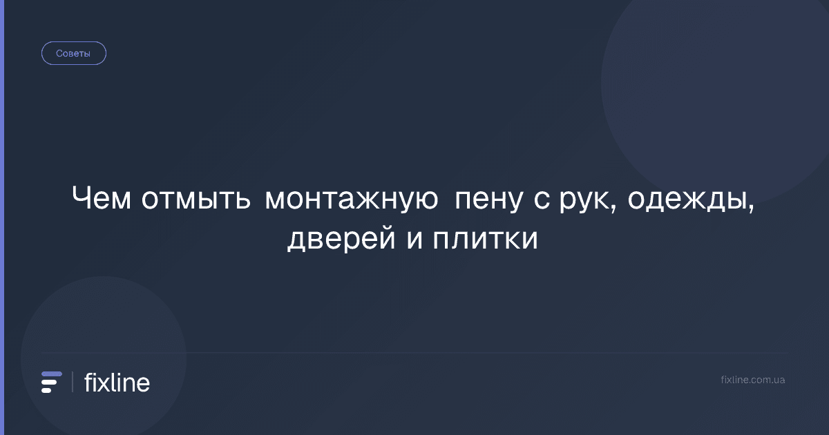 Чем отмыть монтажную пену с рук, одежды, дверей и плитки