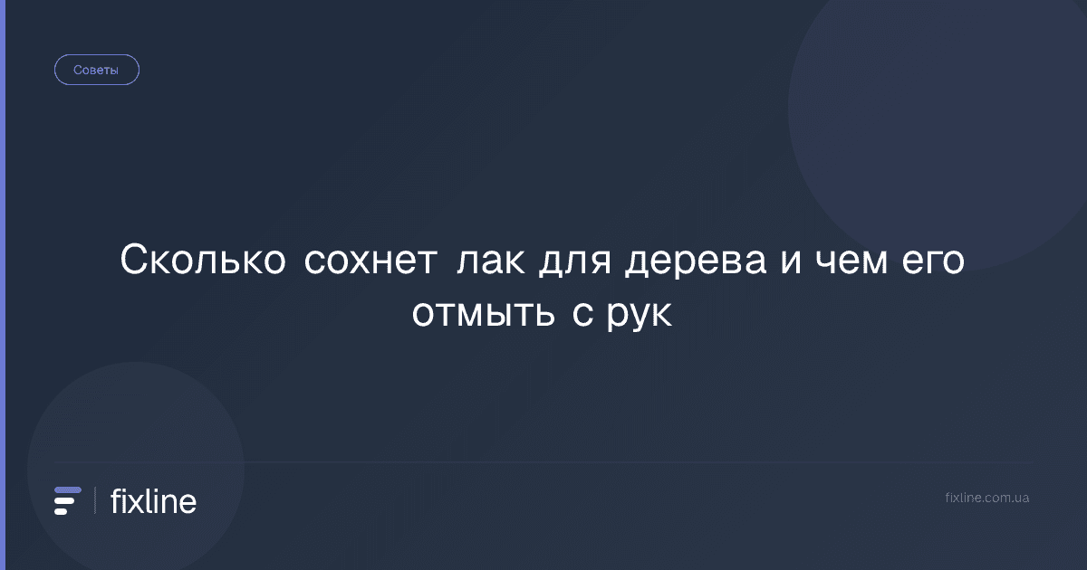 Сколько сохнет лак для дерева и чем его отмыть с рук