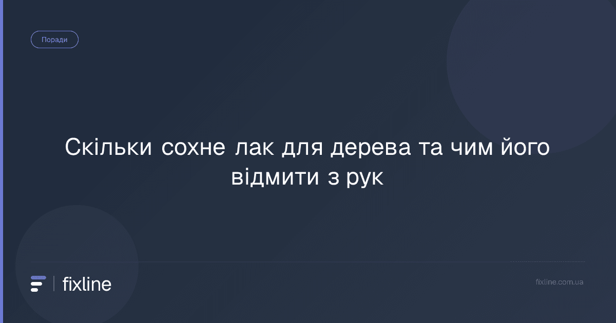 Скільки сохне лак для дерева та чим його відмити з рук